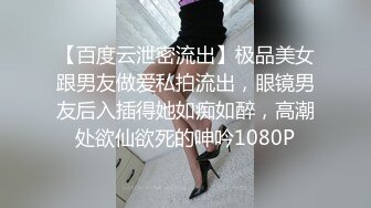 【百度云泄密流出】极品美女跟男友做爱私拍流出，眼镜男友后入插得她如痴如醉，高潮处欲仙欲死的呻吟1080P