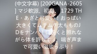 (中文字幕) [200GANA-2605] マジ軟派、初撮。 1729 THE・あざと可愛い！おっぱい大きくてムチムチ太もものJDをナンパ！口説くと照れながら体を許して…。喘ぎ声まで可愛い徹底っぷり！