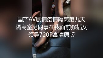 国产AV剧情疫情隔离第九天隔离室男同事在我面前强插女领导720P高清原版