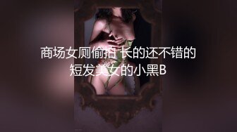 商场女厕偷拍 长的还不错的短发美女的小黑B