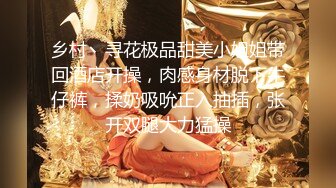 乡村丶寻花极品甜美小姐姐带回酒店开操，肉感身材脱下牛仔裤，揉奶吸吮正入抽插，张开双腿大力猛操