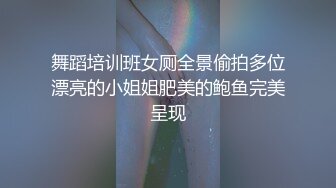 舞蹈培训班女厕全景偷拍多位漂亮的小姐姐肥美的鲍鱼完美呈现