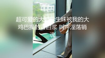 超可爱的大奶学生妹被我的大鸡巴操的冒白浆 叫声淫荡销魂