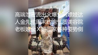 高端泄密流出火爆全网嫖妓达人金先生周末约炮气质美容院老板娘金Ｘ妍回家各种姿势侧入