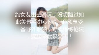 约女友出去游玩，没想路过如此美景~微风不燥，必须享受一番野外啪啪，野战练练枪法，操起来就是爽！！