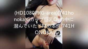 (HD1080P)(G-area)(741honoka)Gカップ巨乳OLの中に潜んでいたドＭの本性 741HONOKA