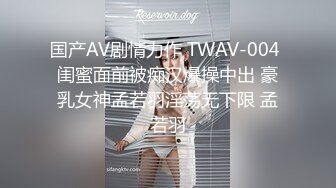 国产AV剧情力作 TWAV-004 闺蜜面前被痴汉爆操中出 豪乳女神孟若羽淫荡无下限 孟若羽