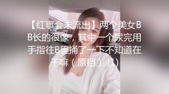 【红事会未流出】两个美女BB长的很像，其中一个尿完用手指往B里捅了一下不知道在干嘛（原档） (1)