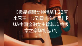 【极品媚黑女神猎杀】22厘米屌王一步到胃『宇航员』PUA中国金融女主管菲菲 终极章之豪华礼包 (4)