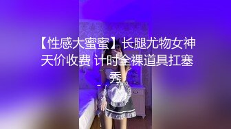 【性感大蜜蜜】长腿尤物女神 天价收费 计时全裸道具扛塞秀