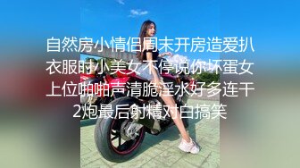 自然房小情侣周末开房造爱扒衣服时小美女不停说你坏蛋女上位啪啪声清脆淫水好多连干2炮最后射精对白搞笑