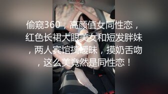 偷窥360，高颜值女同性恋，红色长裙大眼美女和短发胖妹，两人宾馆搞暧昧，摸奶舌吻，这么美竟然是同性恋！