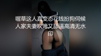 喔草这人真变态花钱扮狗伺候人家夫妻吹箫又舔逼高清无水印