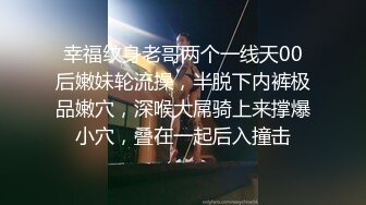 幸福纹身老哥两个一线天00后嫩妹轮流操，半脱下内裤极品嫩穴，深喉大屌骑上来撑爆小穴，叠在一起后入撞击