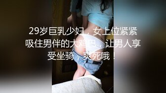 29岁巨乳少妇，女上位紧紧吸住男伴的大鸡巴，让男人享受坐骑，爽死哦！