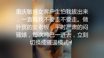 重庆敏感女客户生怕我拔出来，一直喊我不要走不要走。做外贸的女老板，平时严肃的闷骚婊，每次鸡巴一进去，立刻切换成骚逼模式！