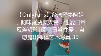 【OnlyFans】台湾骚妻阿姐，韵味骚货美人妻，性爱日常反差VIP订阅，日常性爱，自慰露出裸体艺术写真 39