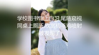 学校图书馆上自习,尾随窥视同桌上厕所,欣赏初毛鸡喷射被发现了