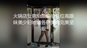 火锅店女厕全景偷拍几位高跟妹美少妇嘘嘘各种美鲍完美呈现