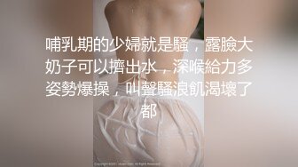 哺乳期的少婦就是騷，露臉大奶子可以擠出水，深喉給力多姿勢爆操，叫聲騷浪飢渴壞了都