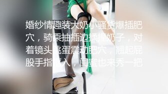 婚纱情趣装大奶小骚货爆插肥穴，骑乘抽插边揉捏奶子，对着镜头跳蛋震动肥穴，翘起屁股手指抠入，闺蜜也来秀一把