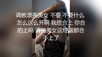 调教漂亮美女 不要 不要什么 怎么这么开啊 我想合上 你合的上吗 清纯美女这烂逼都合不上了