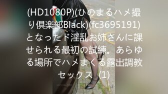 (HD1080P)(ひのまるハメ撮り倶楽部Black)(fc3695191)となったド淫乱お姉さんに課せられる最初の試練。あらゆる場所でハメまくる露出調教セックス  (1)