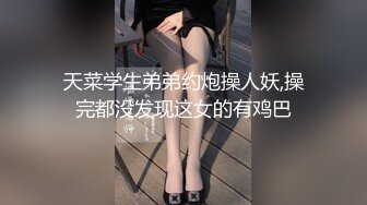 天菜学生弟弟约炮操人妖,操完都没发现这女的有鸡巴