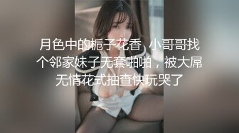 月色中的栀子花香  小哥哥找个邻家妹子无套啪啪，被大屌无情花式抽查快玩哭了