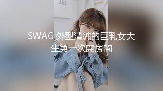 SWAG 外型清純的巨乳女大生第一次開房間