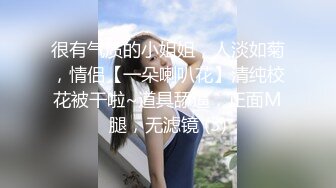 很有气质的小姐姐，人淡如菊，情侣【一朵喇叭花】清纯校花被干啦~道具舔逼，正面M腿，无滤镜 (3)