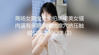 商场女厕全景偷拍黑裙美女骚肉逼有多肥多嫩她擦穴挤压触碰似果冻般Q弹 (2)