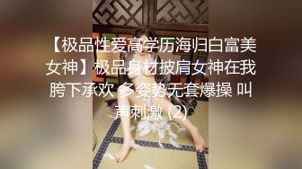 【极品性爱高学历海归白富美女神】极品身材披肩女神在我胯下承欢 多姿势无套爆操 叫声刺激 (2)