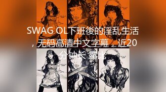 SWAG OL下班後的淫乱生活，无码高清中文字幕，近20分钟长 露比