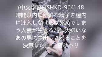 (中文字幕) [SHKD-964] 48時間以内に新鮮な精子を膣内に注入しなければ死んでしまう人妻が生きる為に大嫌いなあの男に中出しされることを決意した。 二宮ひかり