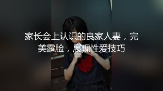 家长会上认识的良家人妻，完美露脸，展现性爱技巧