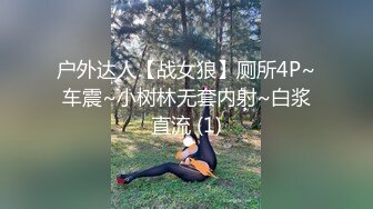 户外达人【战女狼】厕所4P~车震~小树林无套内射~白浆直流 (1)