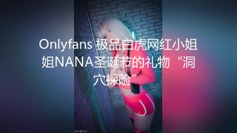 Onlyfans 极品白虎网红小姐姐NANA圣诞节的礼物“洞穴探险”