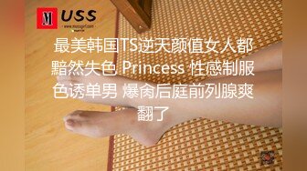 最美韩国TS逆天颜值女人都黯然失色 Princess 性感制服色诱单男 爆肏后庭前列腺爽翻了