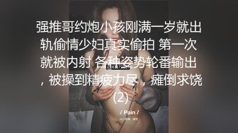 强推哥约炮小孩刚满一岁就出轨偷情少妇真实偷拍 第一次就被内射 各种姿势轮番输出，被操到精疲力尽，瘫倒求饶 (2)