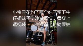 小宝寻花约了两个妹子留下牛仔裙妹子，沙发调情一番穿上透视装，口交摸逼上位骑乘抽插