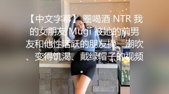 【中文字幕】 圈喝酒 NTR 我的女朋友 Mugi 被她的前男友和他性活跃的朋友操、潮吹、变得饥渴、戴绿帽子的视频。