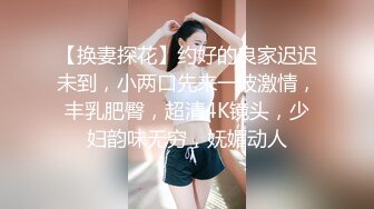 【换妻探花】约好的良家迟迟未到，小两口先来一波激情，丰乳肥臀，超清4K镜头，少妇韵味无穷，妩媚动人