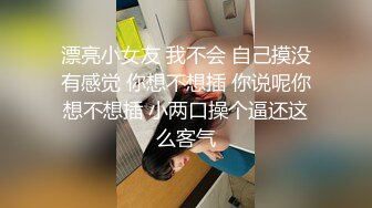 漂亮小女友 我不会 自己摸没有感觉 你想不想插 你说呢你想不想插 小两口操个逼还这么客气