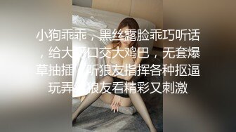 小狗乖乖，黑丝露脸乖巧听话，给大哥口交大鸡巴，无套爆草抽插，听狼友指挥各种抠逼玩弄给狼友看精彩又刺激