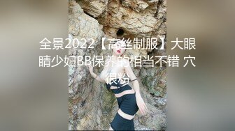 全景2022【高丝制服】大眼睛少妇BB保养的相当不错 穴很粉