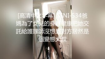 [高清中文字幕] SSNI-534爸媽為了女兒的身體健康把她交託給護理師沒想到對方居然是個變態大叔