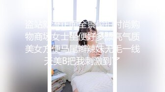 盗站新流正面全景偸拍时尚购物商场女士坐便好多漂亮气质美女方便马尾辫辣妹无毛一线天美B把我刺激到了