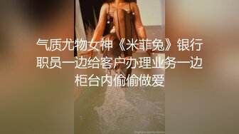 气质尤物女神《米菲兔》银行职员一边给客户办理业务一边柜台内偷偷做爱