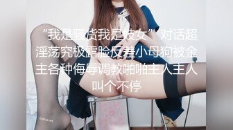 “我是骚货我是妓女”对话超淫荡究极露脸反差小母狗被金主各种侮辱调教啪啪主人主人叫个不停